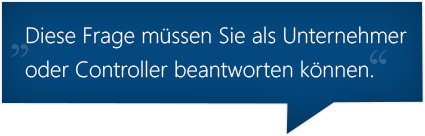 Diese Frage müssen Sie als Unternehmer oder Controller beantworten können.